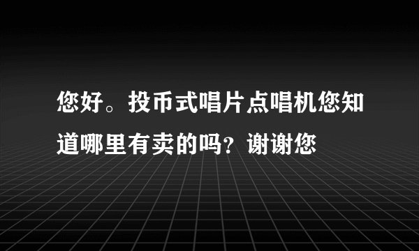 您好。投币式唱片点唱机您知道哪里有卖的吗？谢谢您