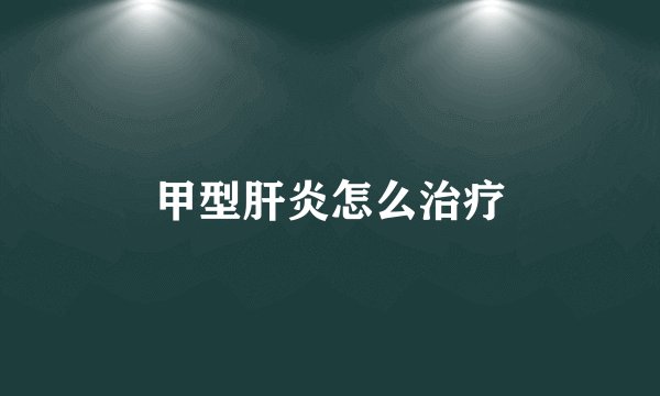 甲型肝炎怎么治疗