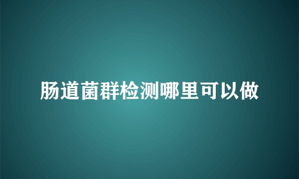 肠道菌群检测哪里可以做