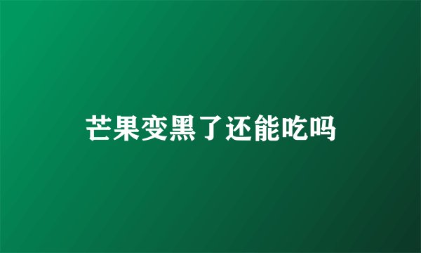 芒果变黑了还能吃吗