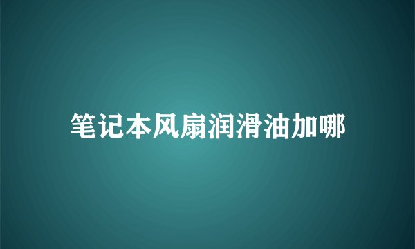 笔记本风扇润滑油加哪