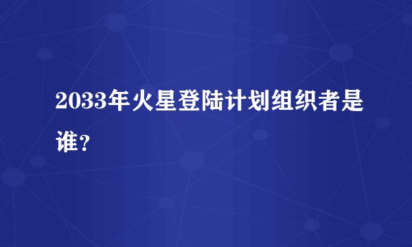 2033年火星登陆计划组织者是谁?