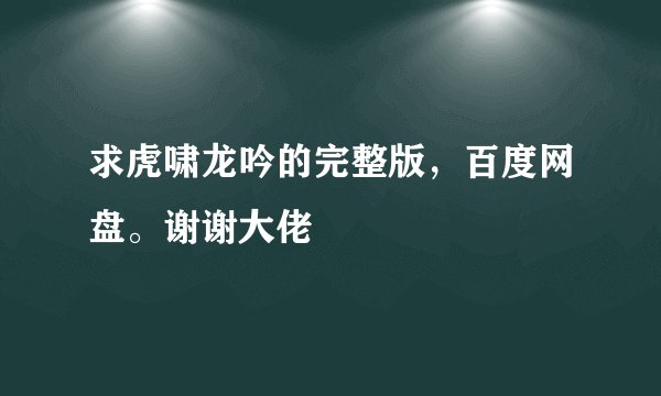 求虎啸龙吟的完整版，百度网盘。谢谢大佬