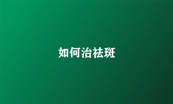 如何治祛斑