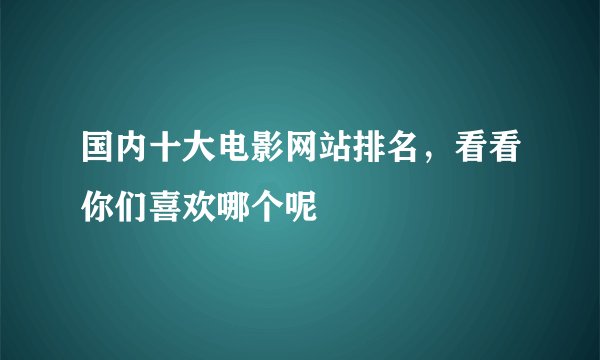 国内十大电影网站排名，看看你们喜欢哪个呢