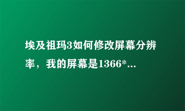埃及祖玛3如何修改屏幕分辨率，我的屏幕是1366*768的。那个游戏本身好像只有800*600和1024*768