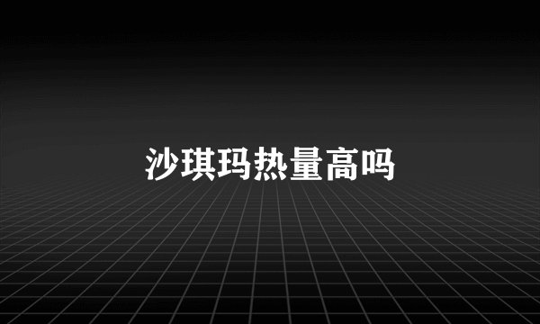 沙琪玛热量高吗