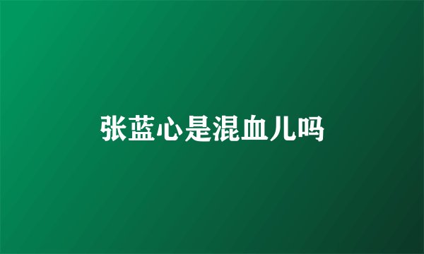 张蓝心是混血儿吗