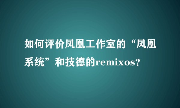 如何评价凤凰工作室的“凤凰系统”和技德的remixos？