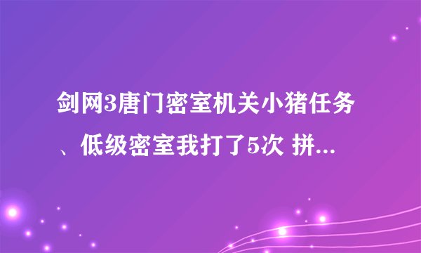 剑网3唐门密室机关小猪任务、低级密室我打了5次 拼图完回去开箱子 箱子都是空的 求解释！！