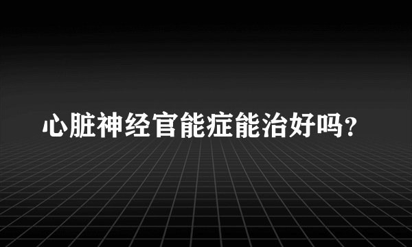 心脏神经官能症能治好吗？
