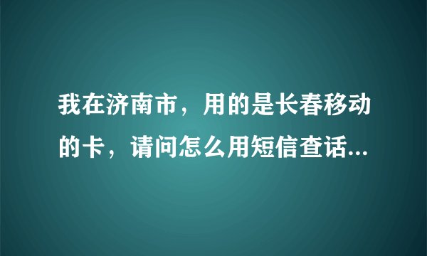 我在济南市，用的是长春移动的卡，请问怎么用短信查话费啊？我不知道手机卡密码，初始的是多少啊？谢谢