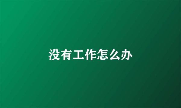 没有工作怎么办
