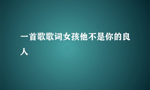 一首歌歌词女孩他不是你的良人