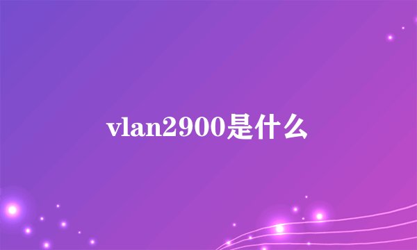 vlan2900是什么