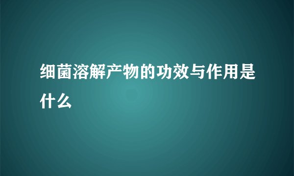细菌溶解产物的功效与作用是什么
