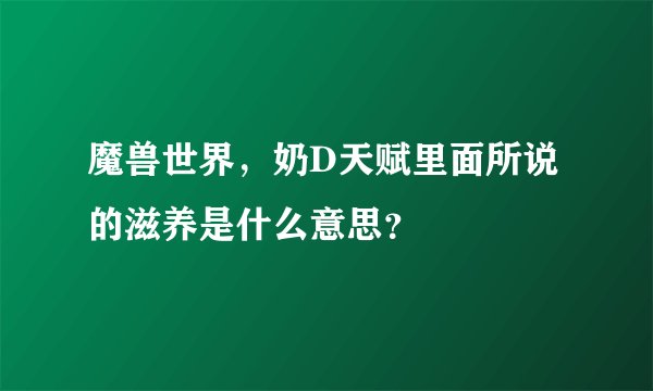 魔兽世界，奶D天赋里面所说的滋养是什么意思？