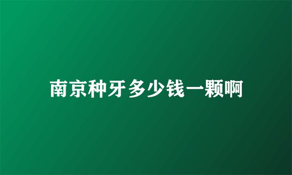 南京种牙多少钱一颗啊