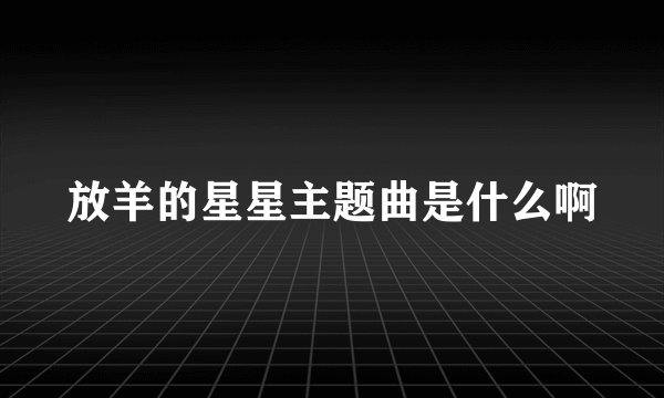 放羊的星星主题曲是什么啊