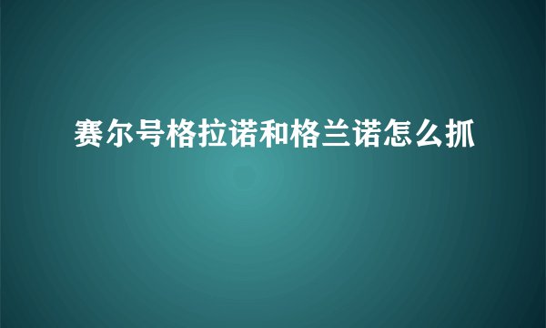 赛尔号格拉诺和格兰诺怎么抓