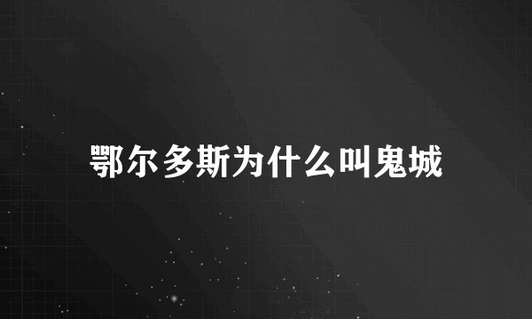 鄂尔多斯为什么叫鬼城