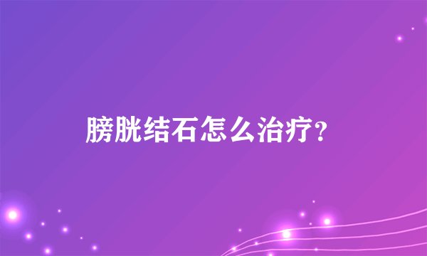 膀胱结石怎么治疗？