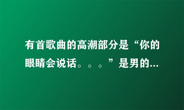 有首歌曲的高潮部分是“你的眼睛会说话。。。”是男的唱的，请问哪位朋友知道？