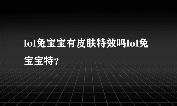 lol兔宝宝有皮肤特效吗lol兔宝宝特？