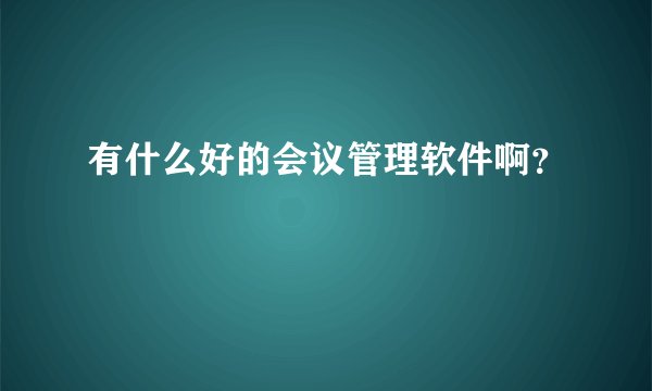 有什么好的会议管理软件啊？