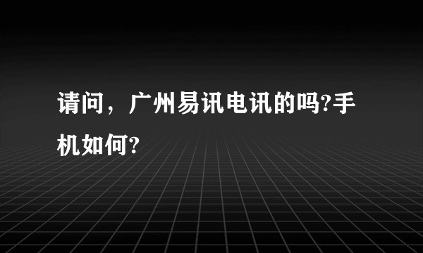 请问,广州易讯电讯的吗?手机如何?