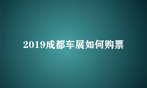 2019成都车展如何购票