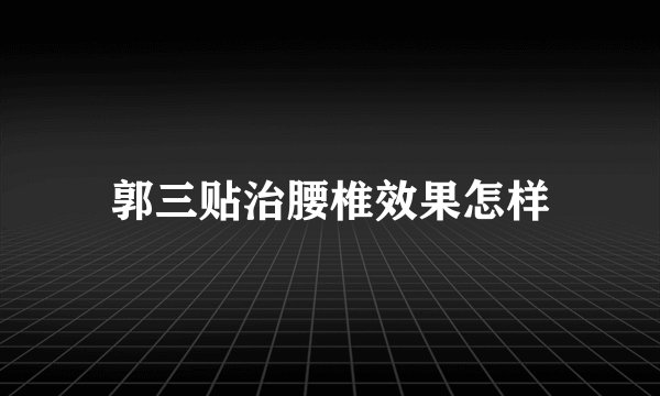 郭三贴治腰椎效果怎样