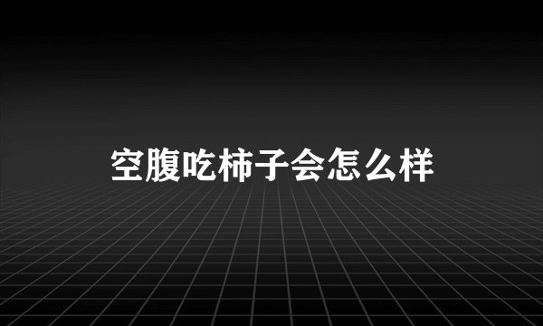 空腹吃柿子会怎么样