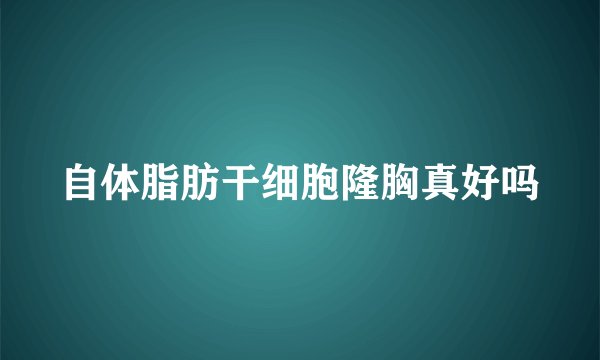 自体脂肪干细胞隆胸真好吗