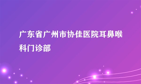 广东省广州市协佳医院耳鼻喉科门诊部
