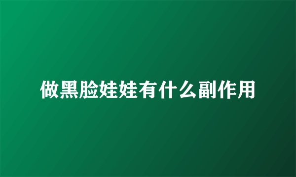 做黑脸娃娃有什么副作用