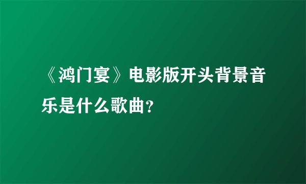 《鸿门宴》电影版开头背景音乐是什么歌曲？