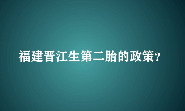 福建晋江生第二胎的政策？