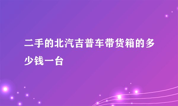 二手的北汽吉普车带货箱的多少钱一台
