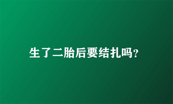 生了二胎后要结扎吗？