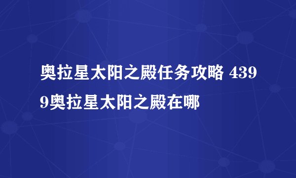 奥拉星太阳之殿任务攻略 4399奥拉星太阳之殿在哪
