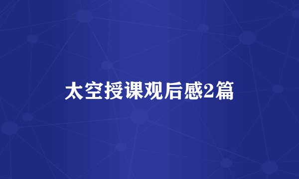 太空授课观后感2篇