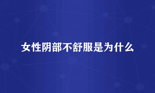 女性阴部不舒服是为什么