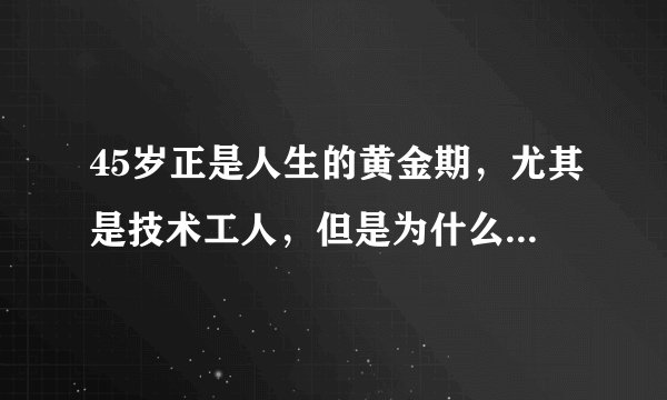 45岁正是人生的黄金期，尤其是技术工人，但是为什么有些企业不愿意招？