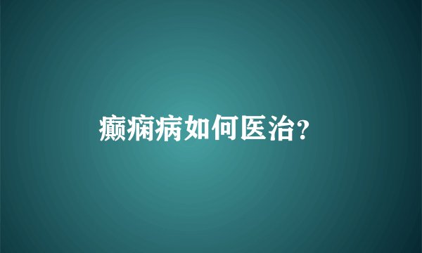 癫痫病如何医治？