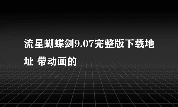 流星蝴蝶剑9.07完整版下载地址 带动画的