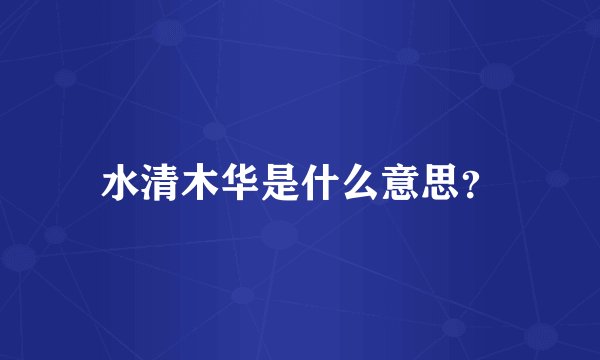 水清木华是什么意思?