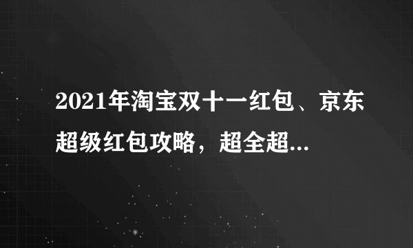 2021年淘宝双十一红包、京东超级红包攻略，超全超简单，持续更新！