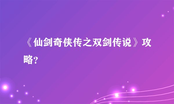 《仙剑奇侠传之双剑传说》攻略？