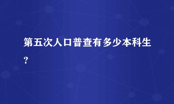 第五次人口普查有多少本科生？